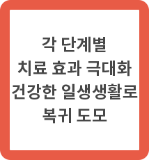 각 단계별 치료 효과 극대화 건강한 일생생활로 복귀 도모